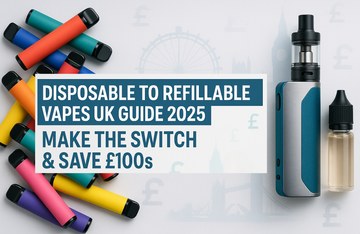 Disposable to Refillable Vapes UK Guide 2025 - Make the Switch & Save £100s