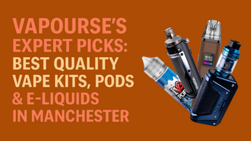 Vapourse’s Expert Picks: Best Quality Vape Kits, Pods & E-Liquids in Manchester
